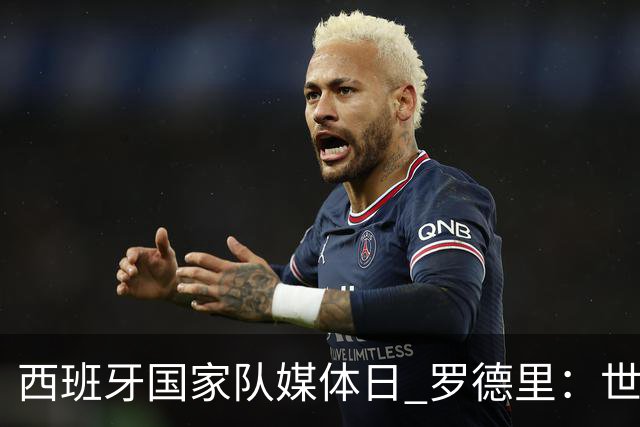 西班牙国家队媒体日 罗德里：世界杯后才会考虑未来