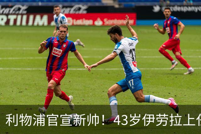 利物浦官宣新帅！43岁伊劳拉上任+签约2年，3大特质与克洛普神似